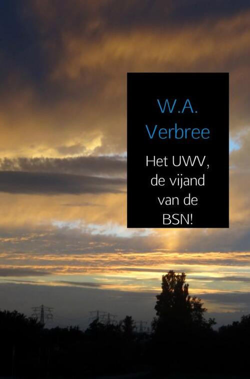 Het UWV, de vijand van de BSN! -  W.A. Verbree (ISBN: 9789402132328)
