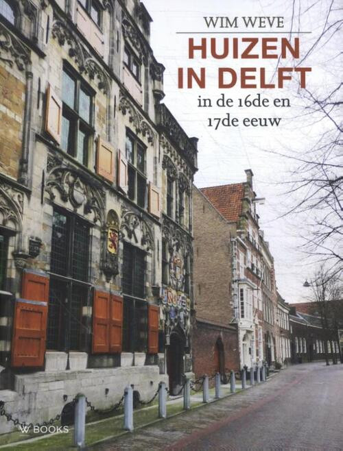 Huizen in Delft in de 16de en 17de eeuw -  Wim Weve (ISBN: 9789462585683)