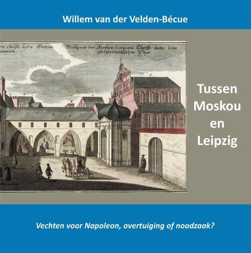 Tussen Moskou en Leipzig; vechten voor Napoleon, overtuiging of noodzaak? -  Willem van der Velden-Bécue (ISBN: 9789464815252)