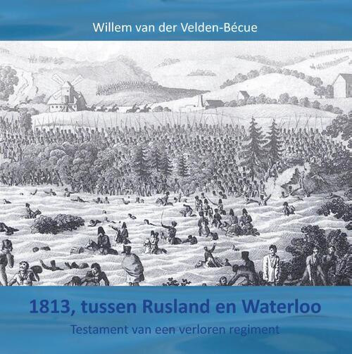 1813, tussen Rusland en Waterloo -  Willem van der Velden-Bécue (ISBN: 9789464435603)
