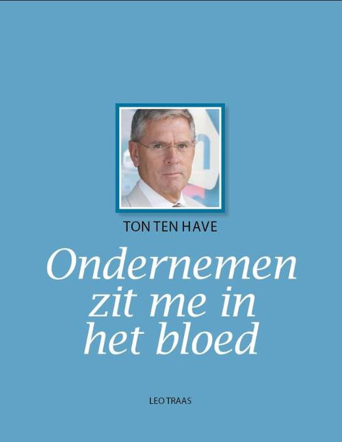 Ton ten Have ondernemen zit me in het bloed -  Leo Traas (ISBN: 9789491183034)