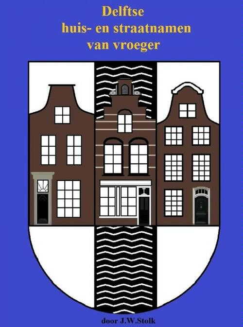 Delftse huis- en straatnamen van vroeger -  J.W. Stolk (ISBN: 9789402115826)